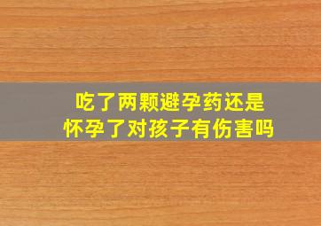 吃了两颗避孕药还是怀孕了对孩子有伤害吗