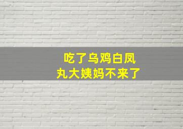 吃了乌鸡白凤丸大姨妈不来了