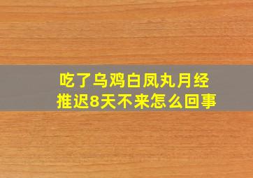 吃了乌鸡白凤丸月经推迟8天不来怎么回事