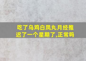 吃了乌鸡白凤丸月经推迟了一个星期了,正常吗