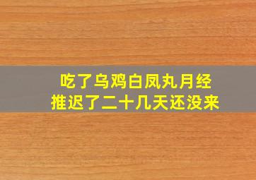 吃了乌鸡白凤丸月经推迟了二十几天还没来