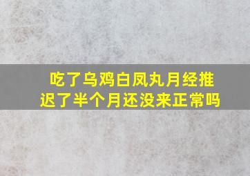 吃了乌鸡白凤丸月经推迟了半个月还没来正常吗