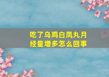 吃了乌鸡白凤丸月经量增多怎么回事