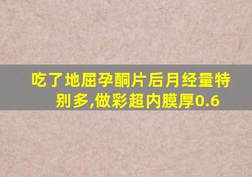 吃了地屈孕酮片后月经量特别多,做彩超内膜厚0.6