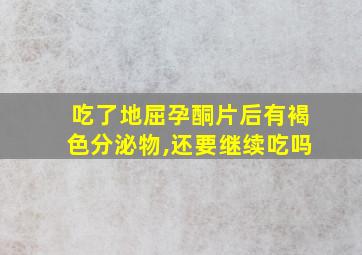 吃了地屈孕酮片后有褐色分泌物,还要继续吃吗