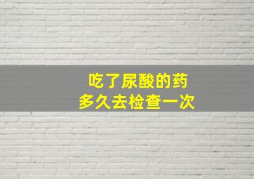 吃了尿酸的药多久去检查一次