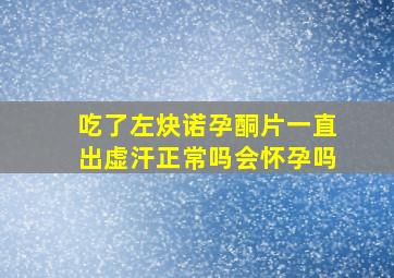 吃了左炔诺孕酮片一直出虚汗正常吗会怀孕吗