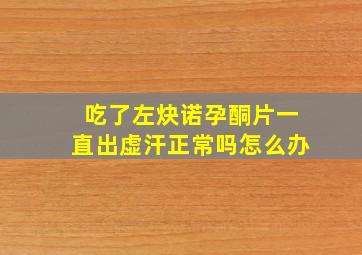 吃了左炔诺孕酮片一直出虚汗正常吗怎么办