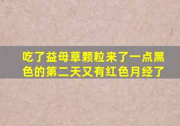 吃了益母草颗粒来了一点黑色的第二天又有红色月经了