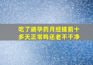 吃了避孕药月经提前十多天正常吗还老不干净