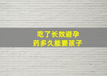 吃了长效避孕药多久能要孩子