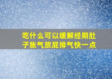 吃什么可以缓解经期肚子胀气放屁排气快一点