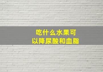 吃什么水果可以降尿酸和血脂