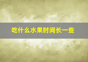 吃什么水果时间长一些