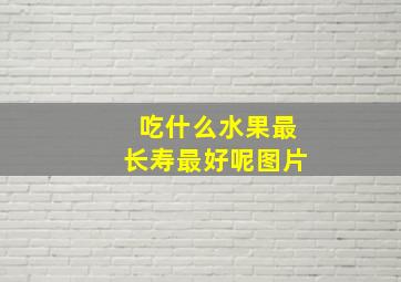 吃什么水果最长寿最好呢图片