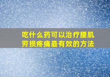 吃什么药可以治疗腰肌劳损疼痛最有效的方法