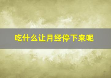 吃什么让月经停下来呢