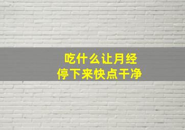 吃什么让月经停下来快点干净