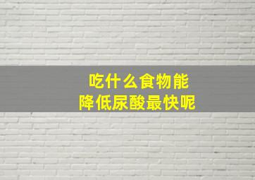 吃什么食物能降低尿酸最快呢