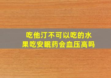 吃他汀不可以吃的水果吃安眠药会血压高吗