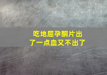 吃地屈孕酮片出了一点血又不出了