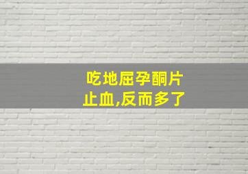 吃地屈孕酮片止血,反而多了