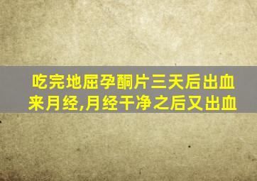 吃完地屈孕酮片三天后出血来月经,月经干净之后又出血