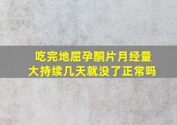 吃完地屈孕酮片月经量大持续几天就没了正常吗