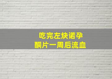 吃完左炔诺孕酮片一周后流血