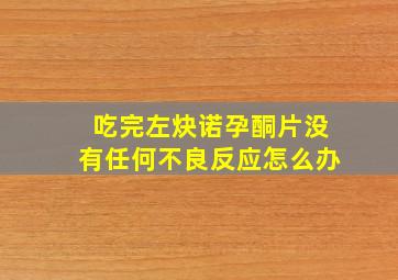 吃完左炔诺孕酮片没有任何不良反应怎么办