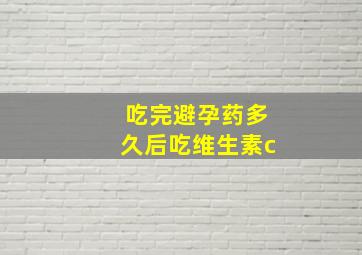 吃完避孕药多久后吃维生素c