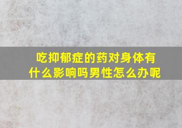 吃抑郁症的药对身体有什么影响吗男性怎么办呢