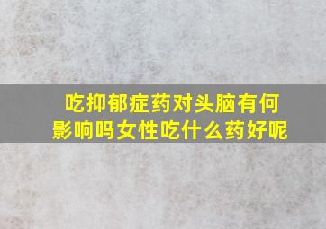 吃抑郁症药对头脑有何影响吗女性吃什么药好呢