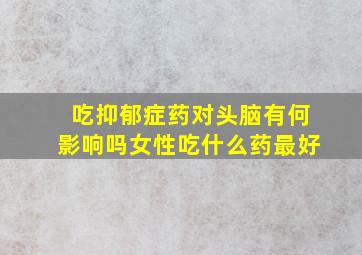 吃抑郁症药对头脑有何影响吗女性吃什么药最好