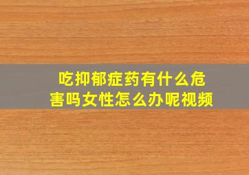 吃抑郁症药有什么危害吗女性怎么办呢视频