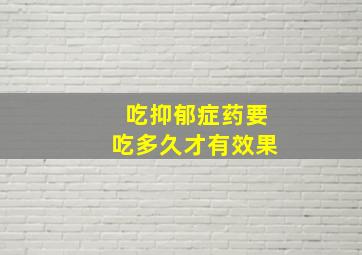 吃抑郁症药要吃多久才有效果