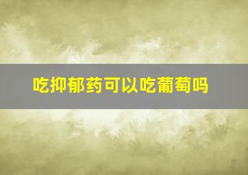 吃抑郁药可以吃葡萄吗