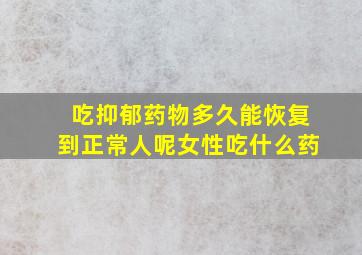 吃抑郁药物多久能恢复到正常人呢女性吃什么药