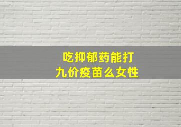 吃抑郁药能打九价疫苗么女性