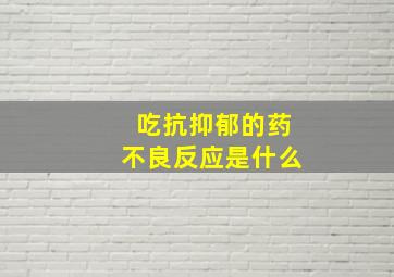 吃抗抑郁的药不良反应是什么