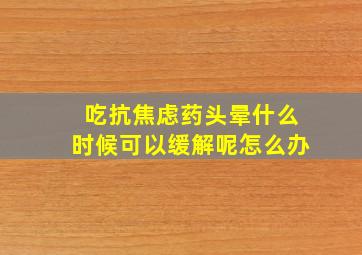 吃抗焦虑药头晕什么时候可以缓解呢怎么办