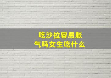 吃沙拉容易胀气吗女生吃什么