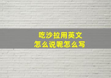 吃沙拉用英文怎么说呢怎么写