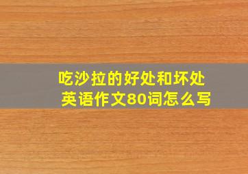 吃沙拉的好处和坏处英语作文80词怎么写