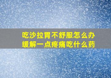 吃沙拉胃不舒服怎么办缓解一点疼痛吃什么药