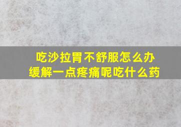 吃沙拉胃不舒服怎么办缓解一点疼痛呢吃什么药