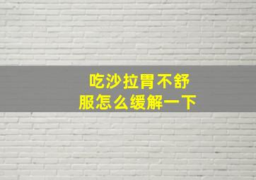 吃沙拉胃不舒服怎么缓解一下