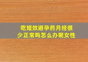 吃短效避孕药月经很少正常吗怎么办呢女性