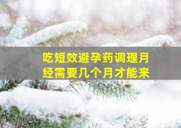 吃短效避孕药调理月经需要几个月才能来