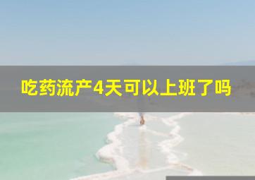 吃药流产4天可以上班了吗